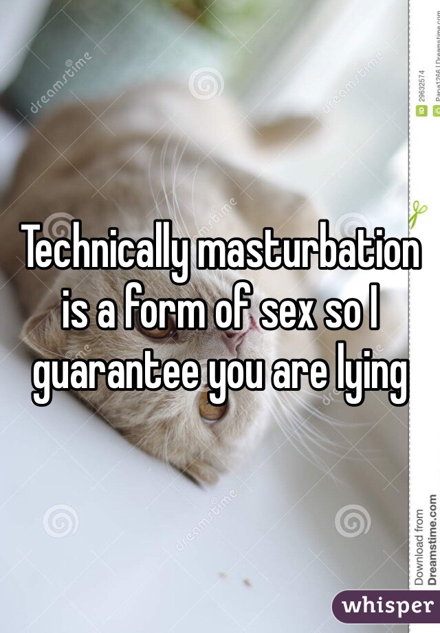Technically masturbation is a form of sex so I guarantee you are lying