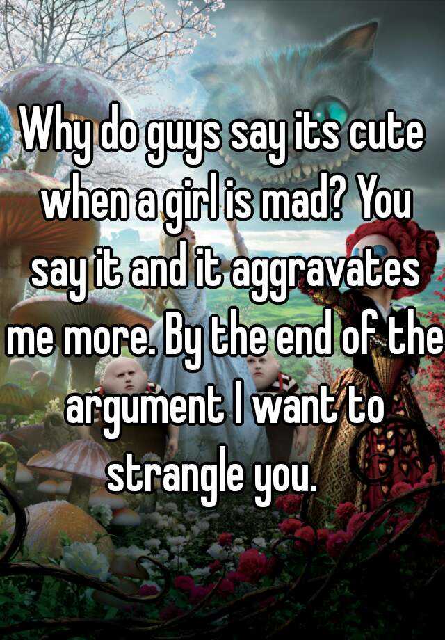 why-do-guys-say-its-cute-when-a-girl-is-mad-you-say-it-and-it