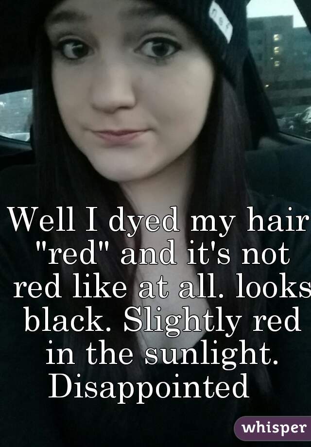 Well I dyed my hair "red" and it's not red like at all. looks black. Slightly red in the sunlight. Disappointed   