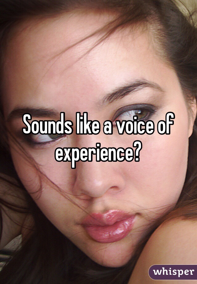 Sounds like a voice of experience?