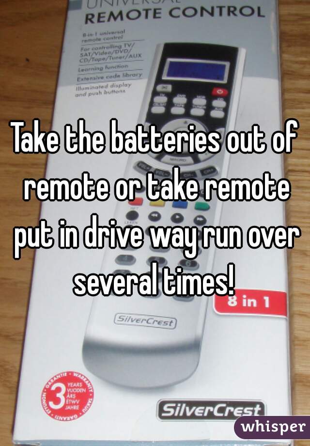 Take the batteries out of remote or take remote put in drive way run over several times! 