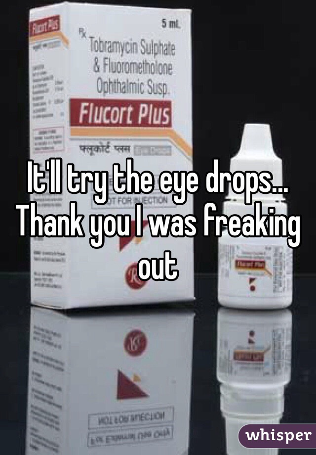 It'll try the eye drops... Thank you I was freaking out