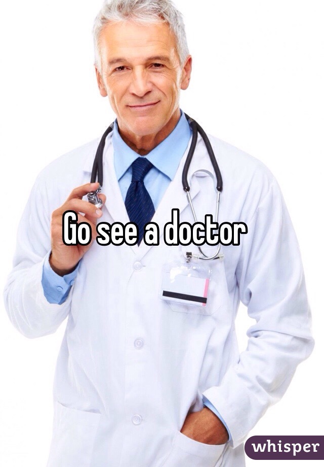 Go see a doctor