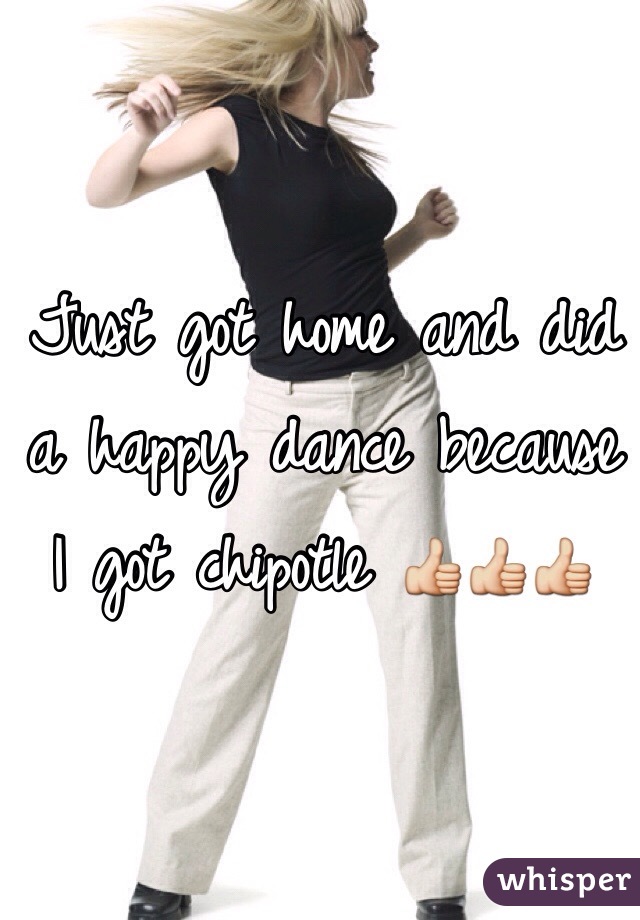 Just got home and did a happy dance because I got chipotle 👍👍👍
