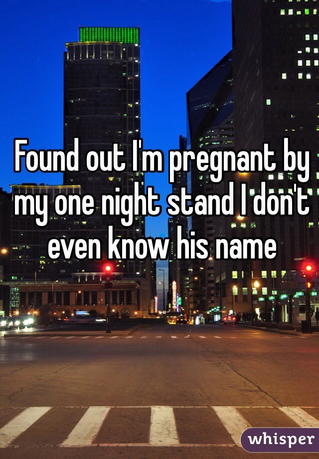 Found out I'm pregnant by my one night stand I don't even know his name 