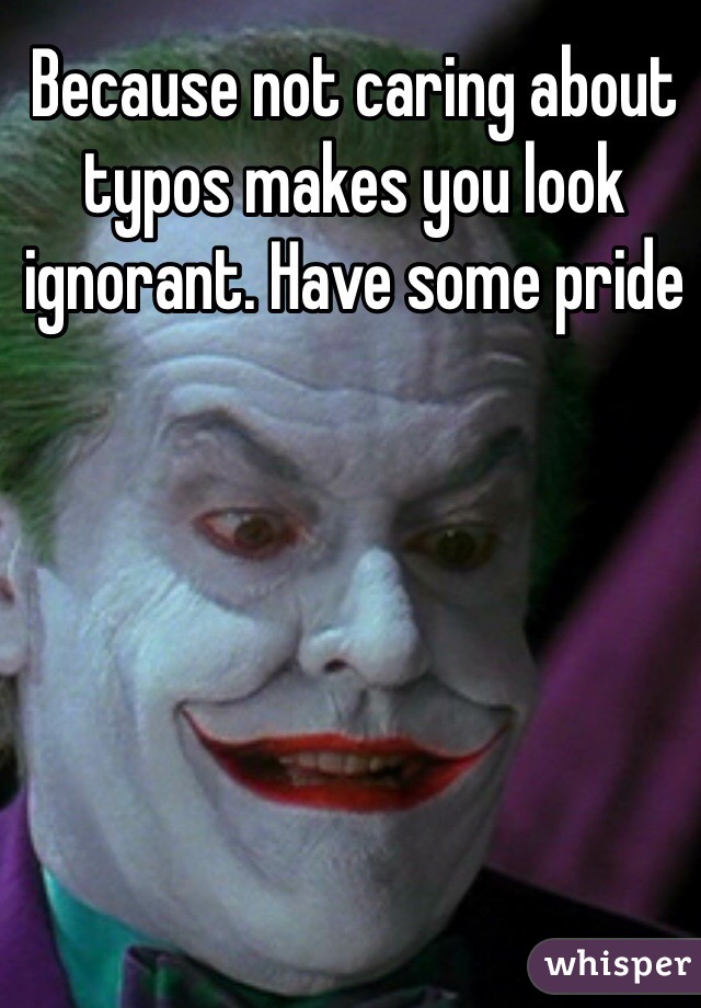 Because not caring about typos makes you look ignorant. Have some pride 