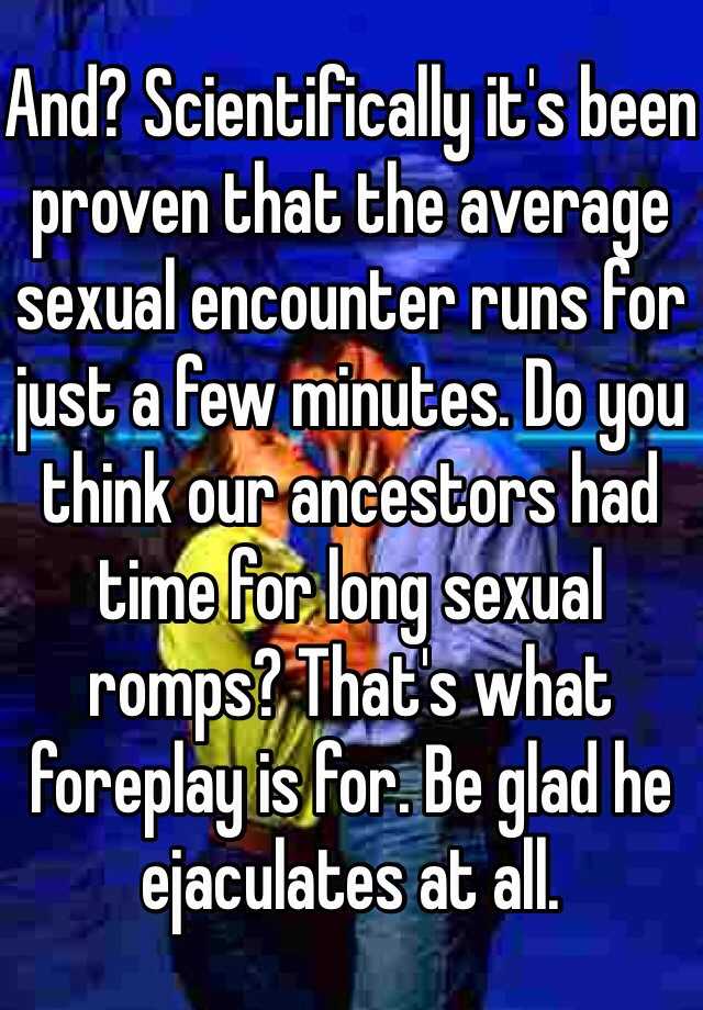 And Scientifically It S Been Proven That The Average Sexual Encounter Runs For Just A Few