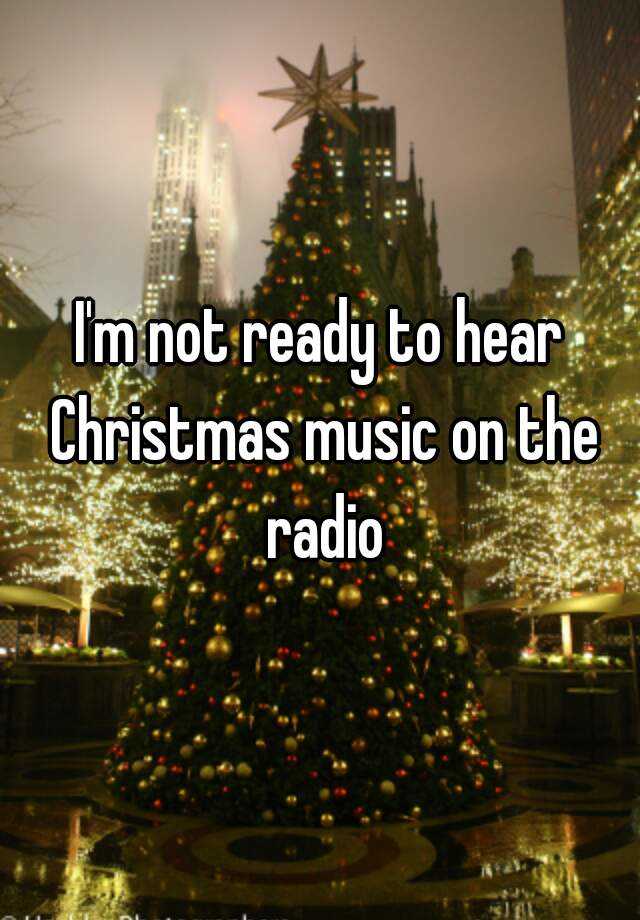 i-m-not-ready-to-hear-christmas-music-on-the-radio