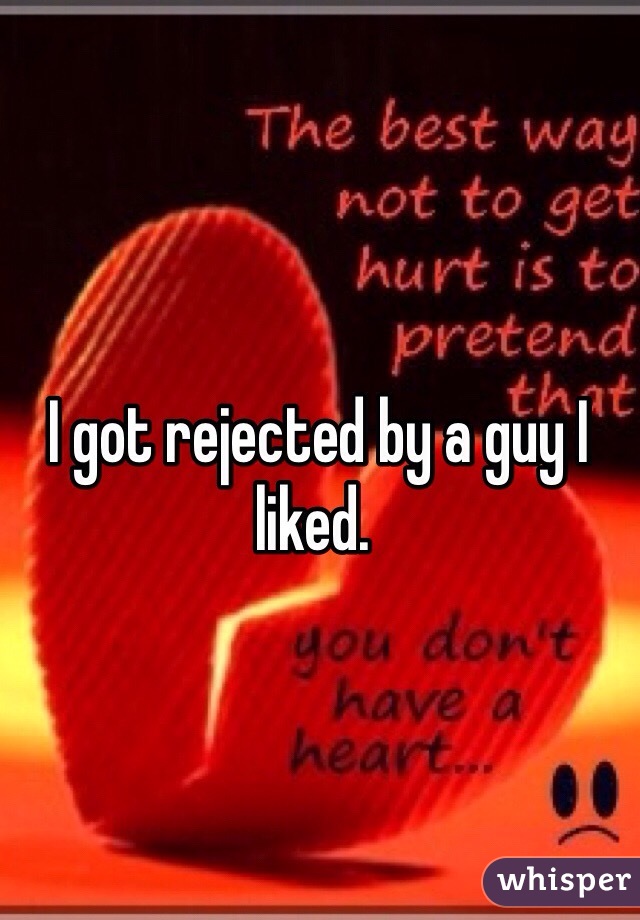  I got rejected by a guy I liked.