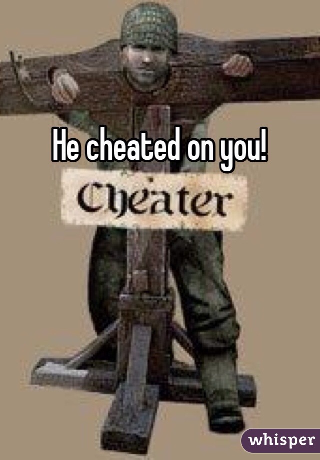 He cheated on you!