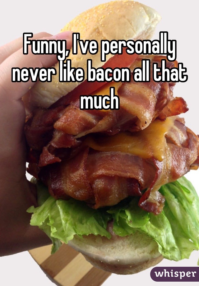 Funny, I've personally never like bacon all that much