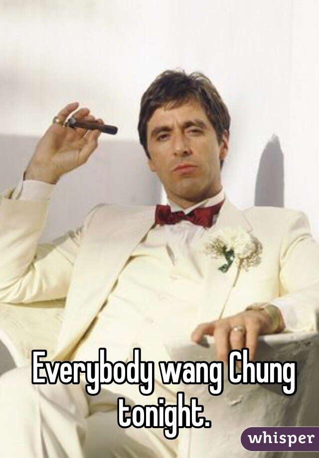 Everybody wang Chung tonight.  