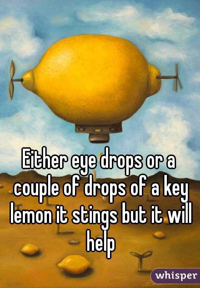 Either eye drops or a couple of drops of a key lemon it stings but it will help
