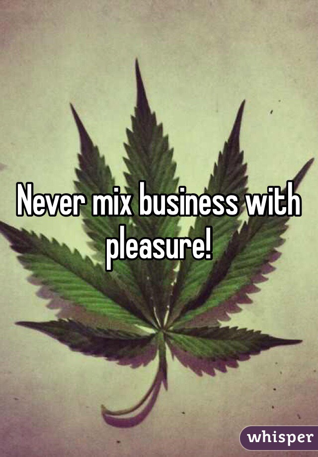 Never mix business with pleasure! 