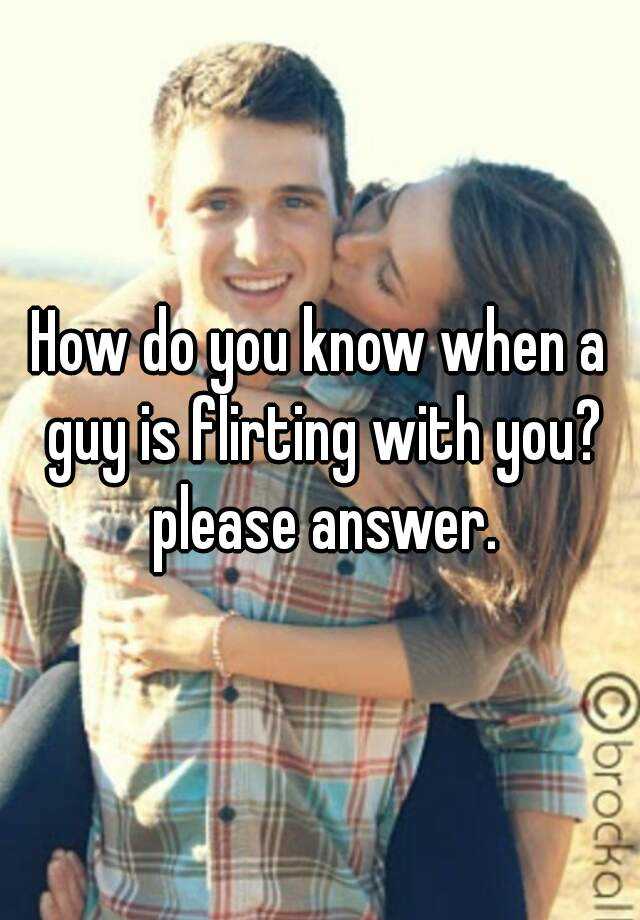 how-do-you-know-when-a-guy-is-flirting-with-you-please-answer