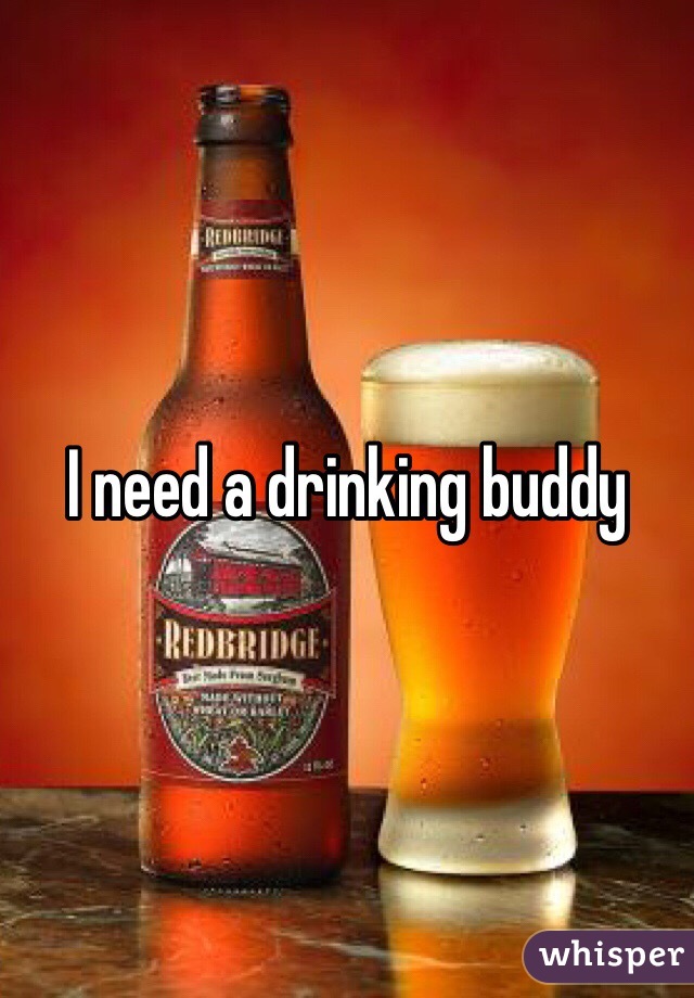 I need a drinking buddy