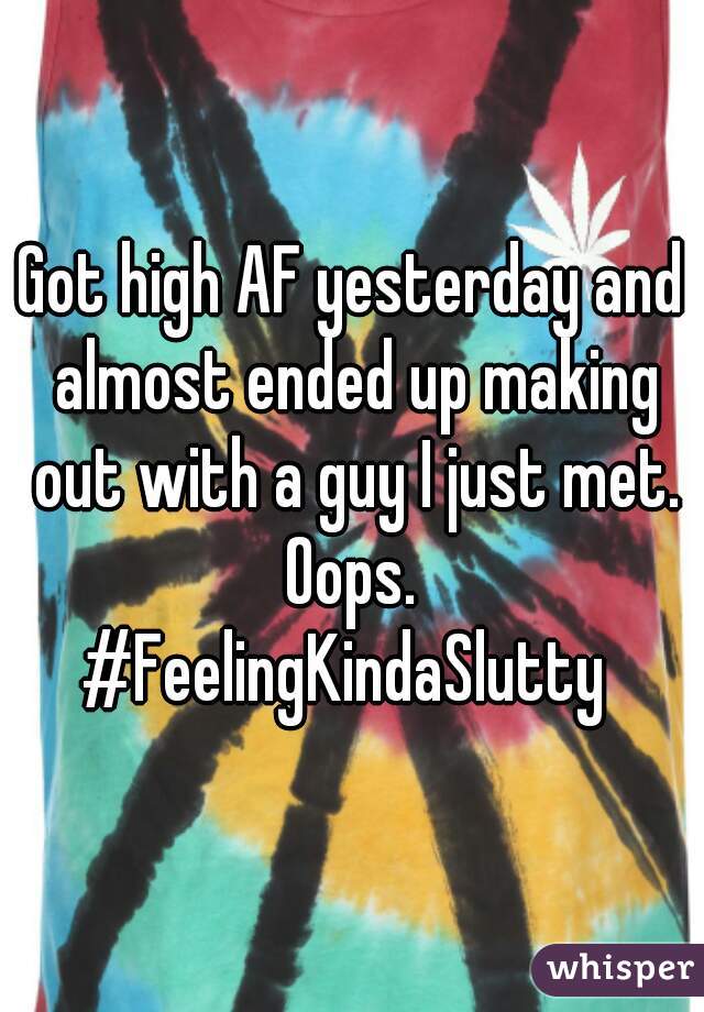 Got high AF yesterday and almost ended up making out with a guy I just met. Oops. 
#FeelingKindaSlutty 