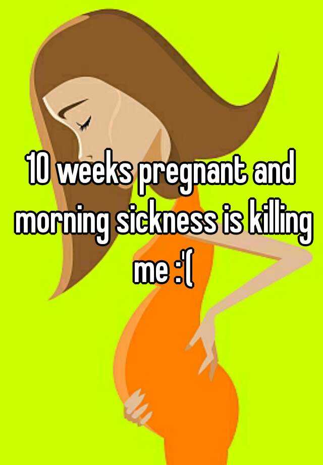 10-weeks-pregnant-and-morning-sickness-is-killing-me