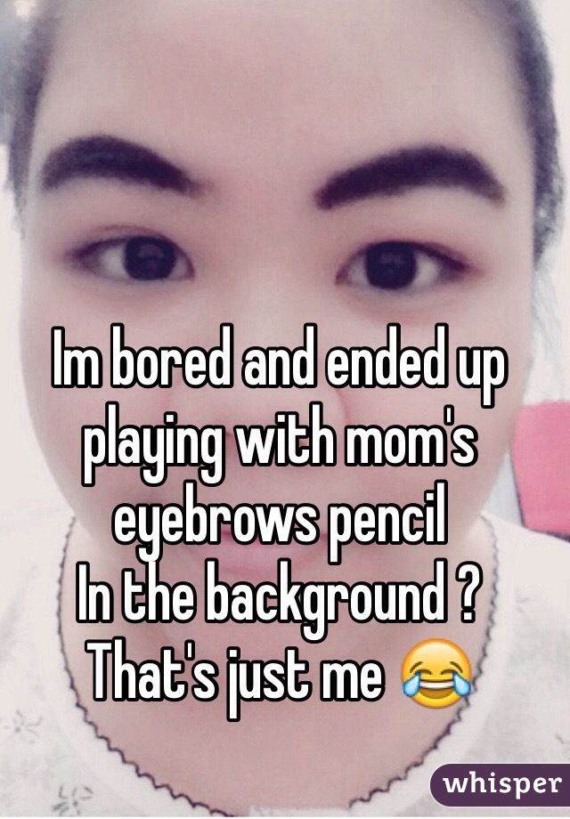 Im bored and ended up playing with mom's eyebrows pencil
In the background ? 
That's just me 😂