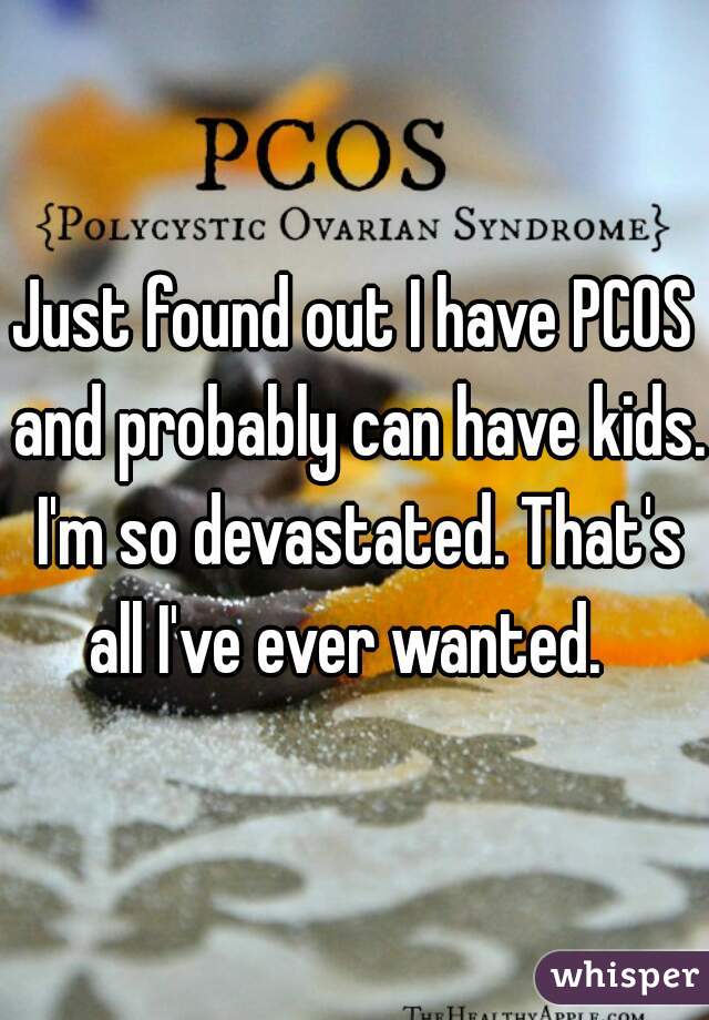 Just found out I have PCOS and probably can have kids. I'm so devastated. That's all I've ever wanted.  