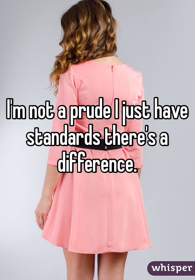 I'm not a prude I just have standards there's a difference. 