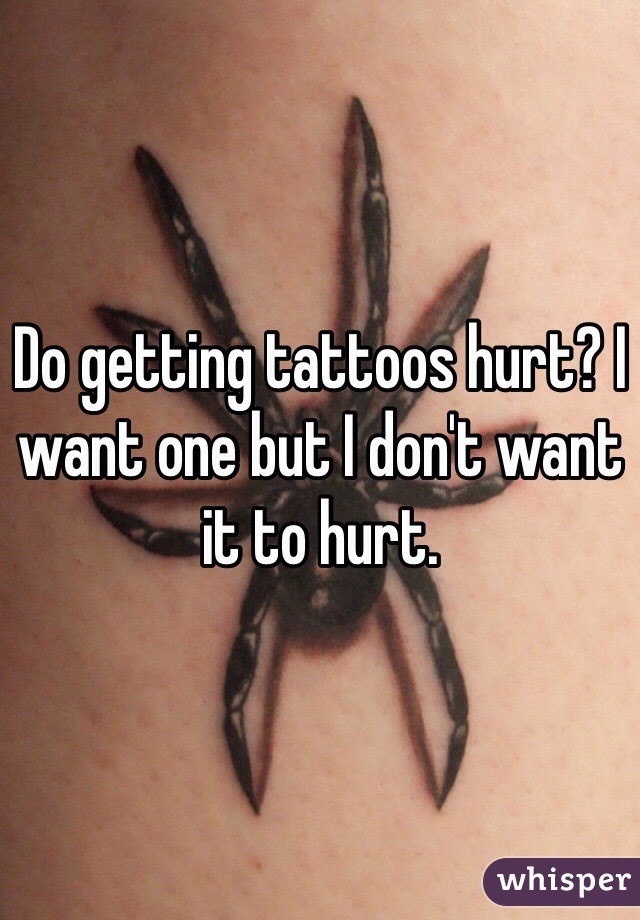 Do getting tattoos hurt? I want one but I don't want it to hurt. 