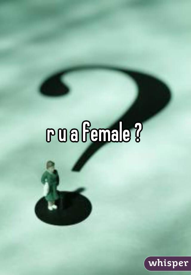 r u a female ?