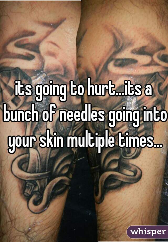 its going to hurt...its a bunch of needles going into your skin multiple times...