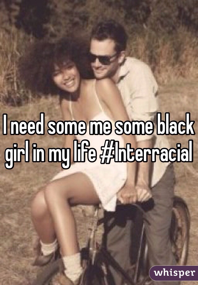 I need some me some black girl in my life #Interracial
