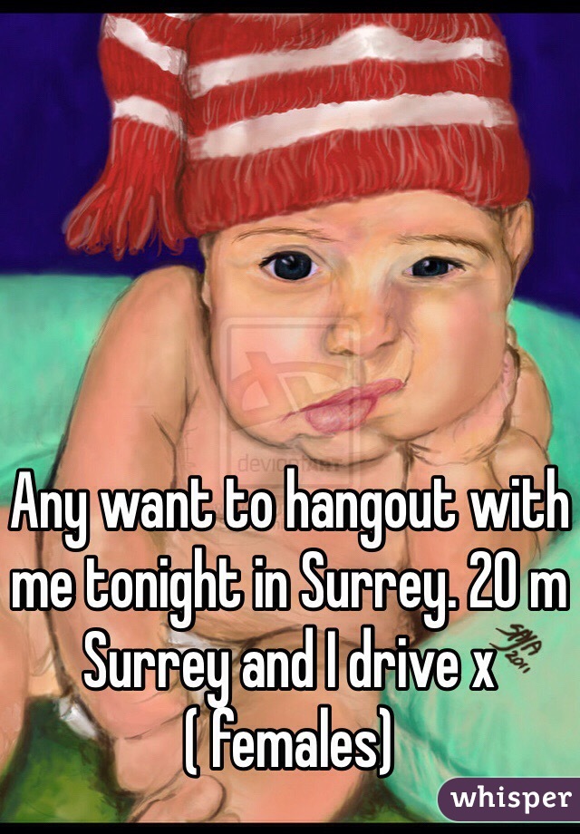 Any want to hangout with me tonight in Surrey. 20 m Surrey and I drive x 
( females) 
