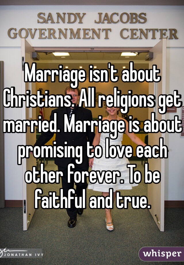 Marriage isn't about Christians. All religions get married. Marriage is about promising to love each other forever. To be faithful and true. 