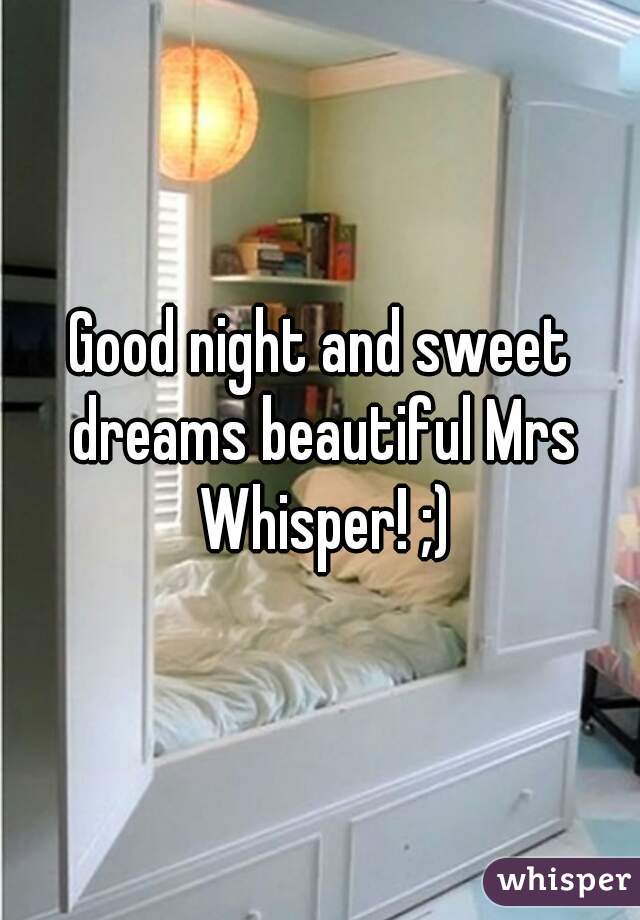 Good night and sweet dreams beautiful Mrs Whisper! ;)
