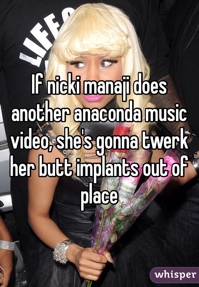 If nicki manaji does another anaconda music video, she's gonna twerk her butt implants out of place 
