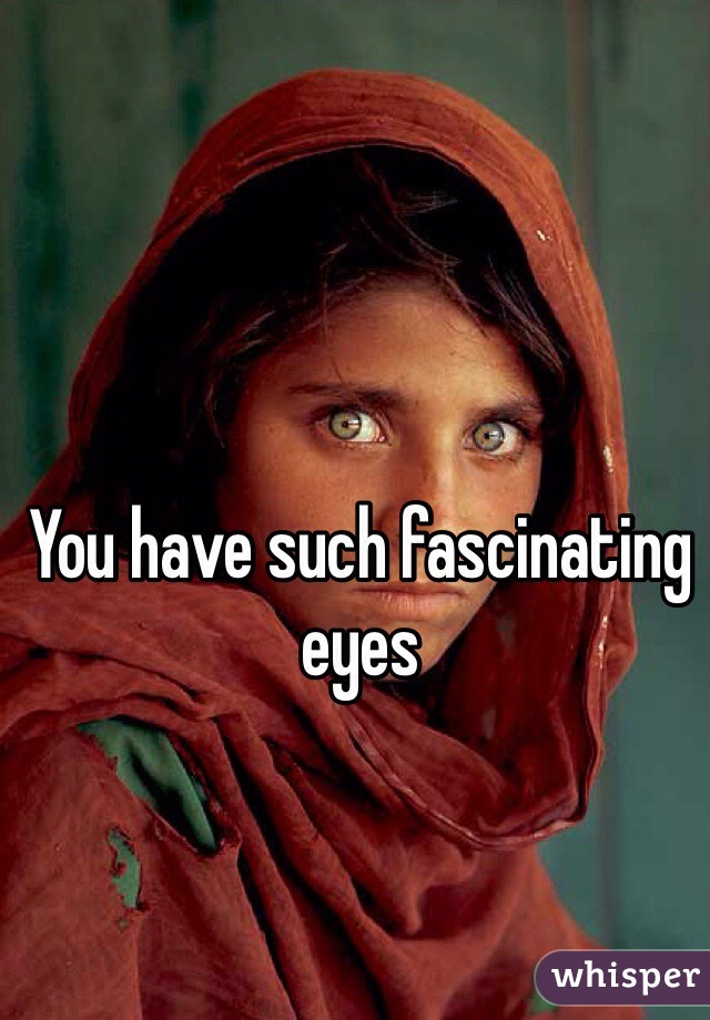 You have such fascinating eyes 
