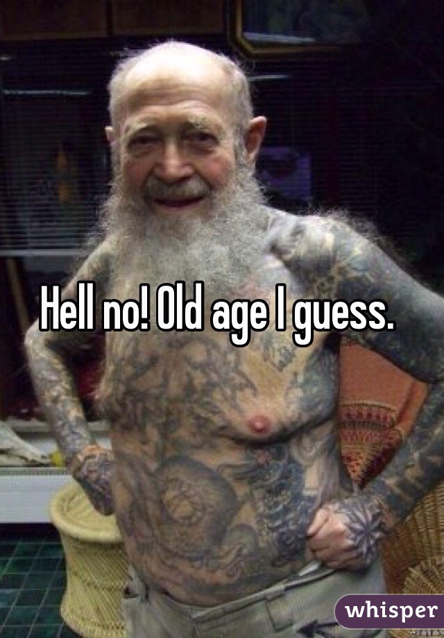 Hell no! Old age I guess.