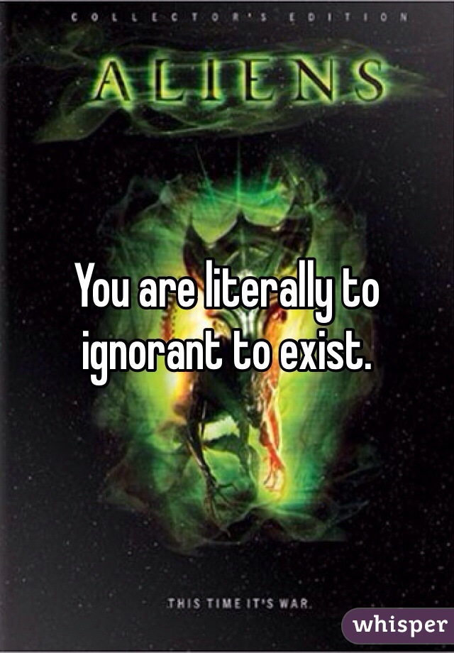 You are literally to ignorant to exist. 