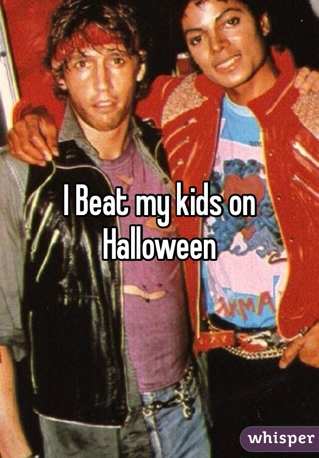 I Beat my kids on Halloween