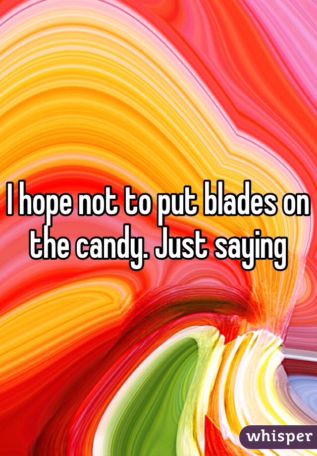 I hope not to put blades on the candy. Just saying