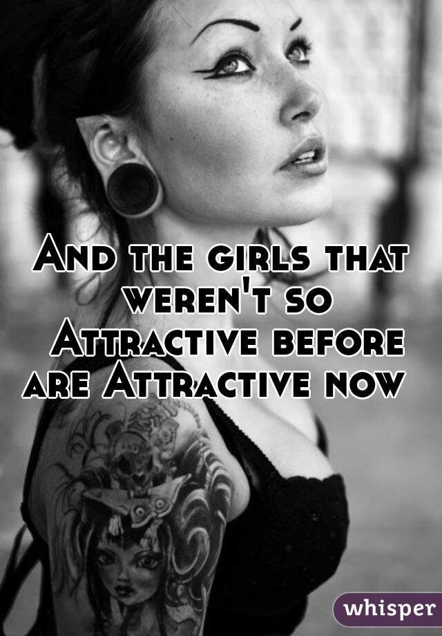 And the girls that weren't so Attractive before are Attractive now  