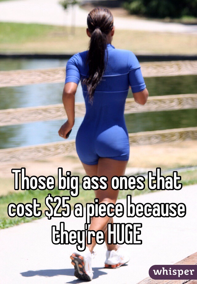 Those big ass ones that cost $25 a piece because they're HUGE