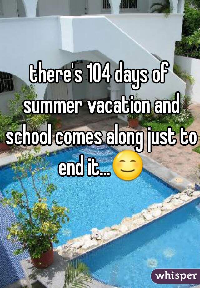 there's 104 days of summer vacation and school comes along just to end it...😊 