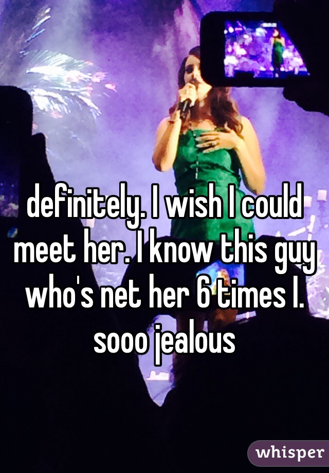 definitely. I wish I could meet her. I know this guy who's net her 6 times I. sooo jealous 