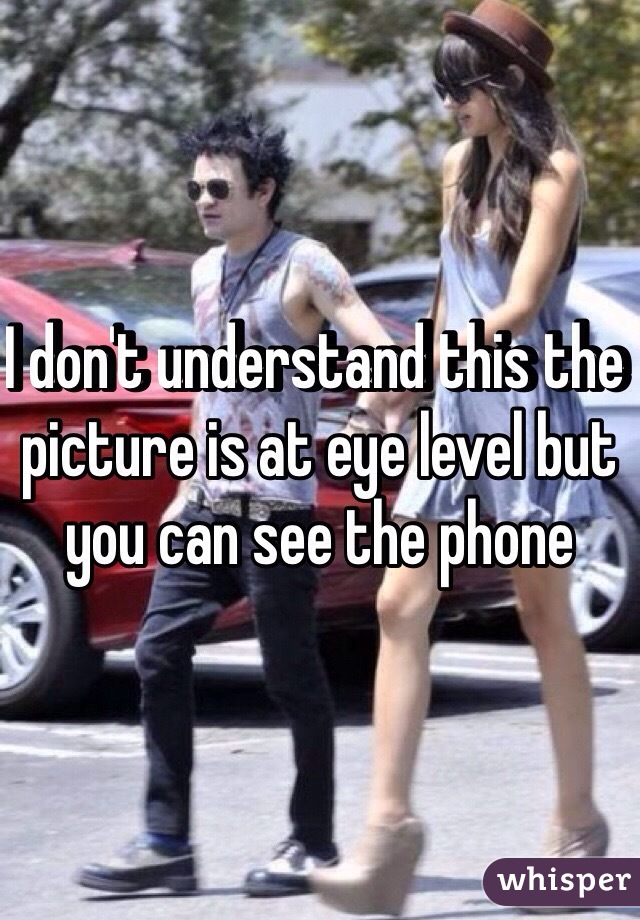 I don't understand this the picture is at eye level but you can see the phone
