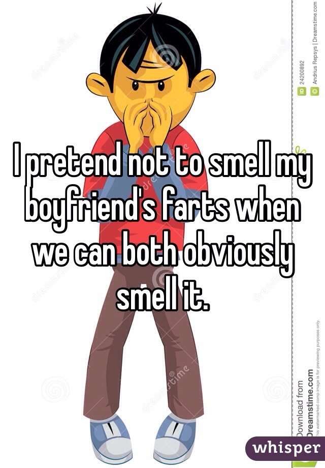 I pretend not to smell my boyfriend's farts when we can both obviously smell it. 