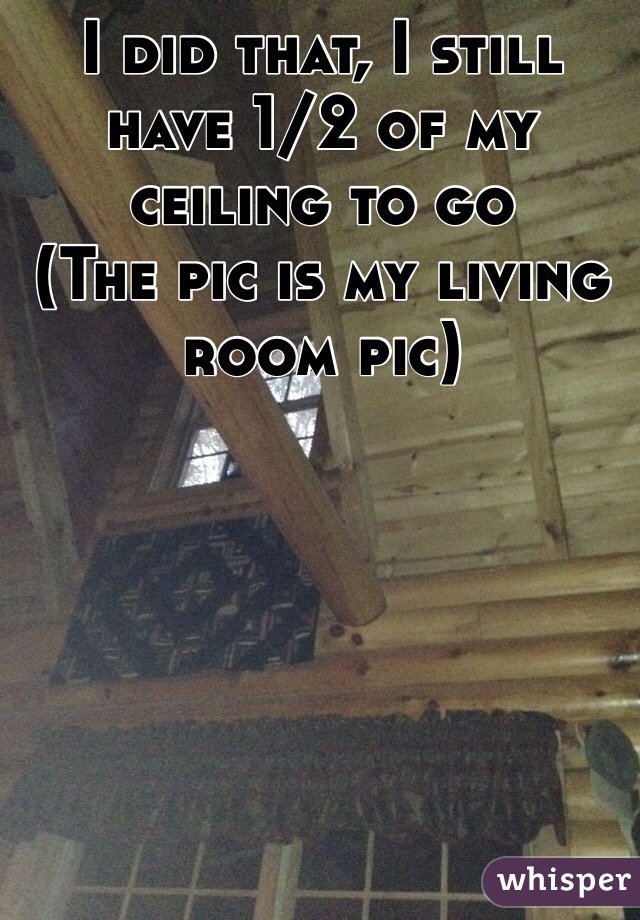 I did that, I still have 1/2 of my ceiling to go
(The pic is my living room pic)