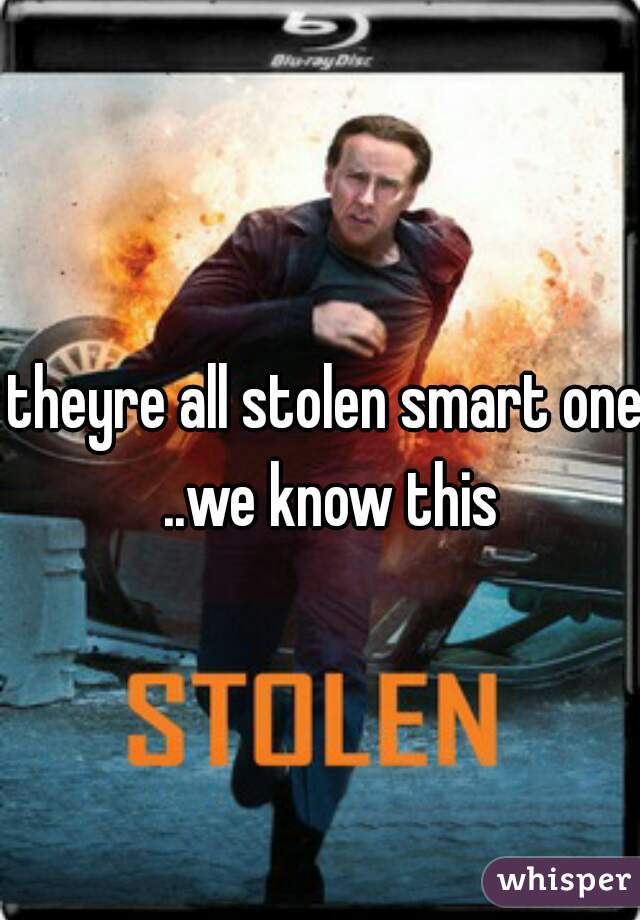 theyre all stolen smart one ..we know this