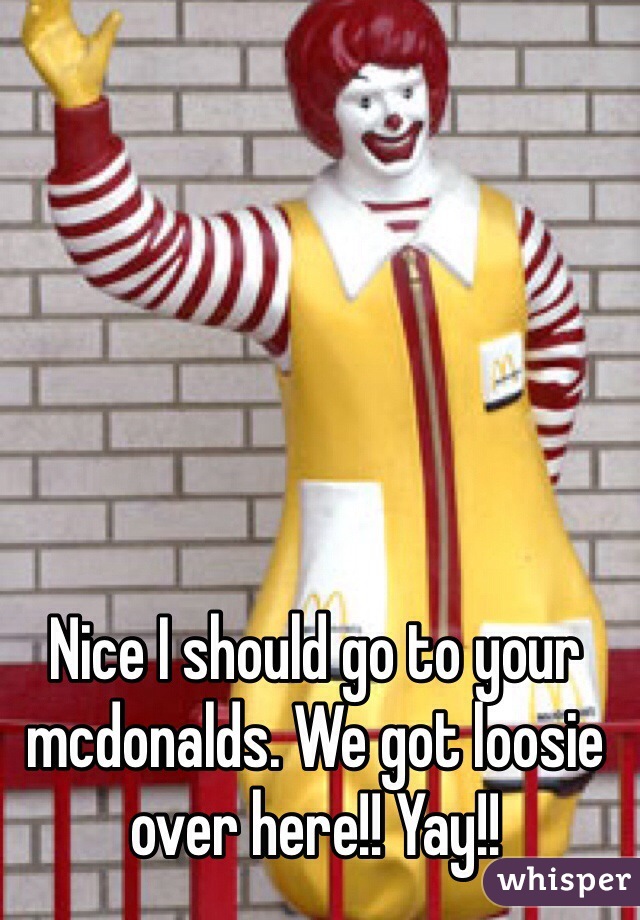 Nice I should go to your mcdonalds. We got loosie over here!! Yay!! 