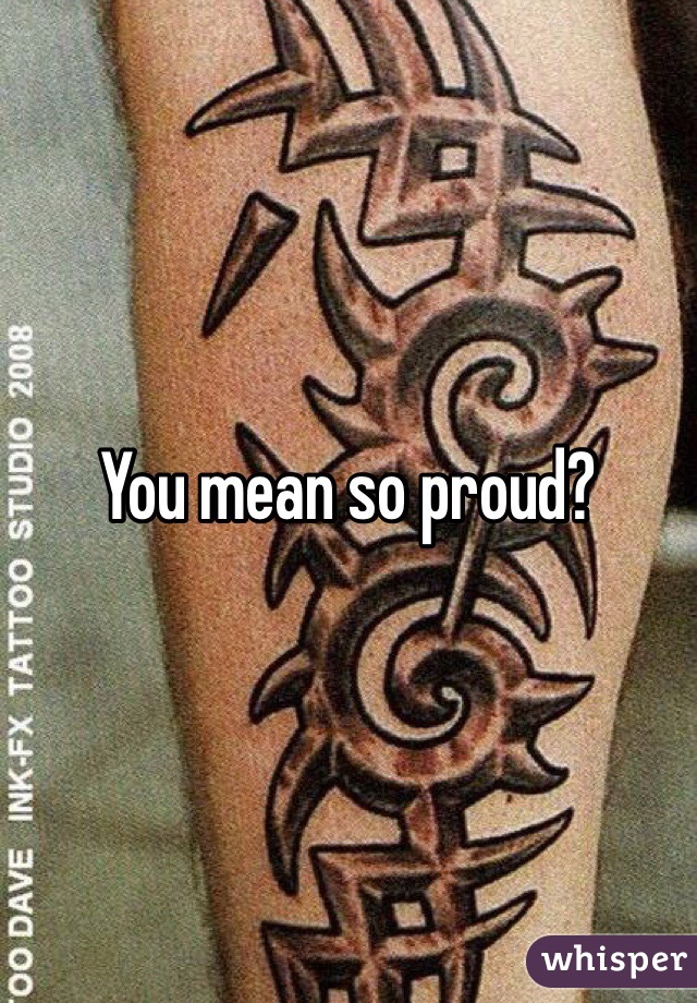 You mean so proud? 