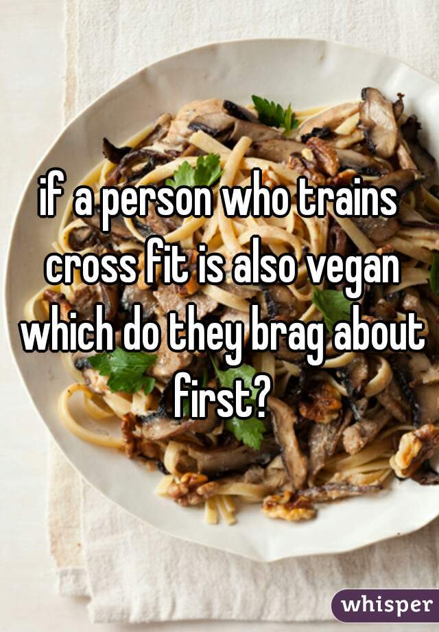 if a person who trains cross fit is also vegan which do they brag about first?