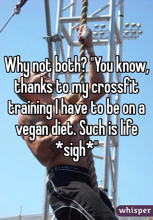 Why not both? "You know, thanks to my crossfit training I have to be on a vegan diet. Such is life *sigh*"